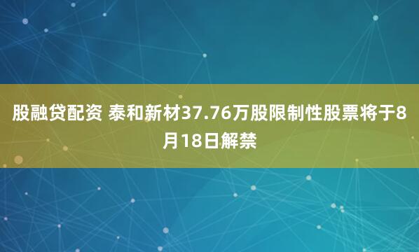 股融贷配资 泰和新材37.76万股限制性股票将于8月18日解禁