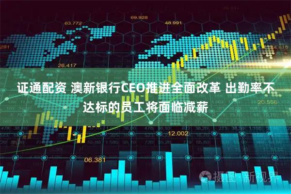 证通配资 澳新银行CEO推进全面改革 出勤率不达标的员工将面临减薪