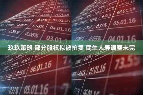 玖玖策略 部分股权拟被拍卖 民生人寿调整未完