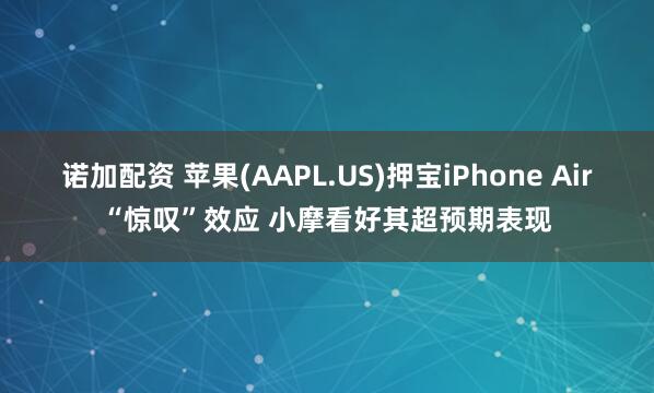 诺加配资 苹果(AAPL.US)押宝iPhone Air“惊叹”效应 小摩看好其超预期表现