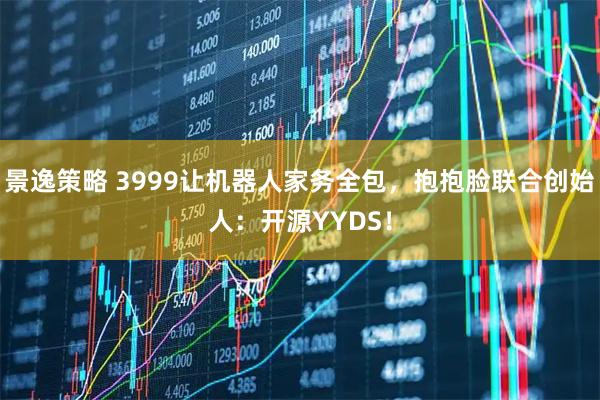 景逸策略 3999让机器人家务全包，抱抱脸联合创始人：开源YYDS！