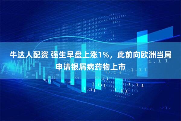牛达人配资 强生早盘上涨1%，此前向欧洲当局申请银屑病药物上市