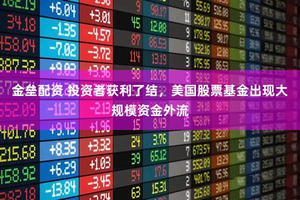 金垒配资 投资者获利了结，美国股票基金出现大规模资金外流