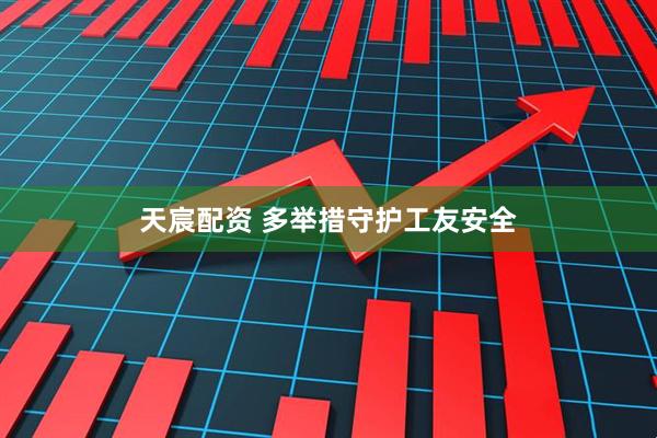 天宸配资 多举措守护工友安全