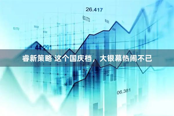 睿新策略 这个国庆档，大银幕热闹不已