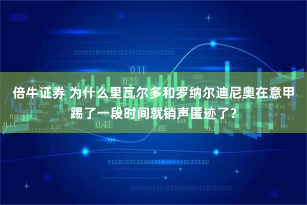 倍牛证券 为什么里瓦尔多和罗纳尔迪尼奥在意甲踢了一段时间就销声匿迹了？