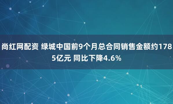 尚红网配资 绿城中国前9个月总合同销售金额约1785亿元 同比下降4.6%