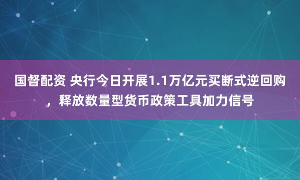国督配资 央行今日开展1.1万亿元买断式逆回购，释放数量型货币政策工具加力信号
