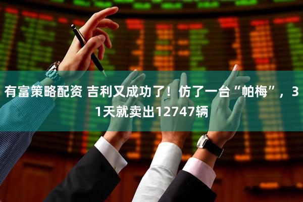 有富策略配资 吉利又成功了！仿了一台“帕梅”，31天就卖出12747辆