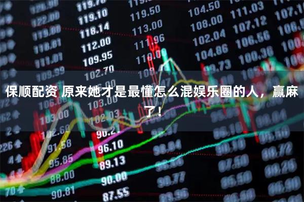 保顺配资 原来她才是最懂怎么混娱乐圈的人，赢麻了！