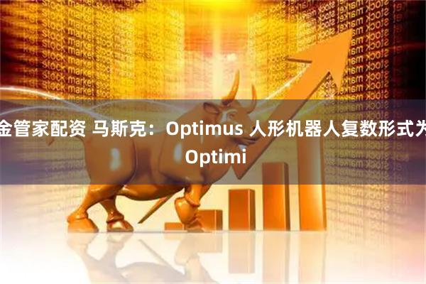 金管家配资 马斯克:Optimus 人形机器人复数形式为 Optimi