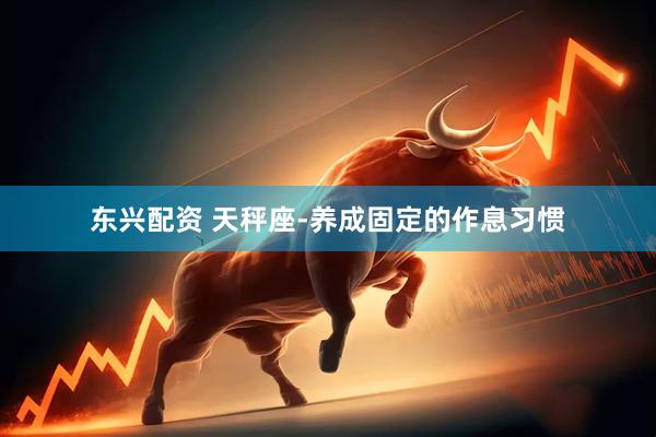 东兴配资 天秤座-养成固定的作息习惯