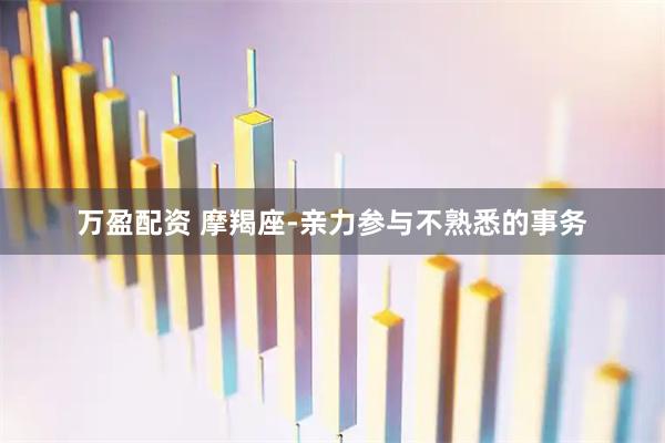 万盈配资 摩羯座-亲力参与不熟悉的事务