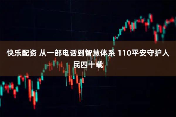快乐配资 从一部电话到智慧体系 110平安守护人民四十载