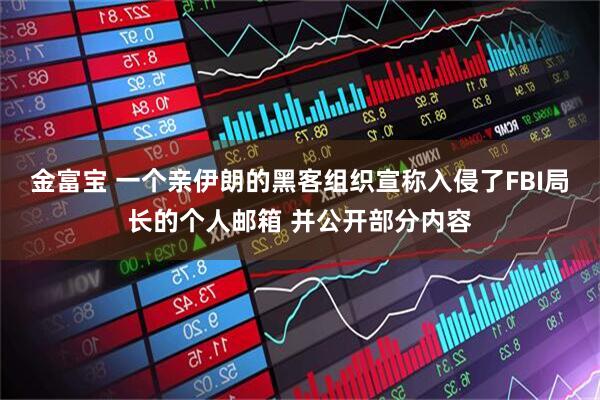 金富宝 一个亲伊朗的黑客组织宣称入侵了FBI局长的个人邮箱 并公开部分内容